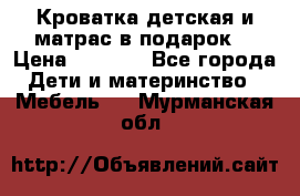 Кроватка детская и матрас в подарок  › Цена ­ 2 500 - Все города Дети и материнство » Мебель   . Мурманская обл.